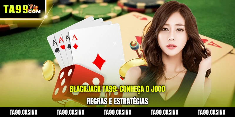 Blackjack TA99: conheça o jogo, regras e estratégias
