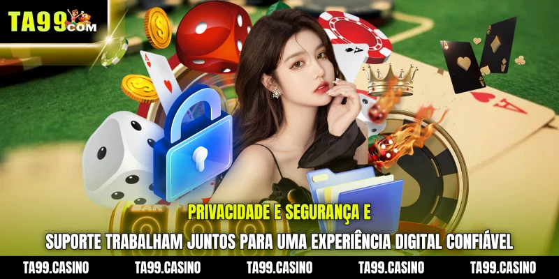 Privacidade e Segurança e Suporte trabalham juntos para uma experiência digital confiável
