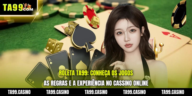 Roleta TA99: conheça os jogos, as regras e a experiência no cassino online