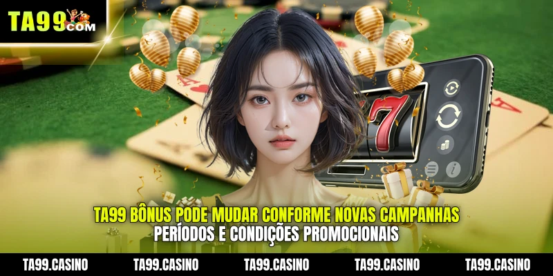 TA99 Bônus pode mudar conforme novas campanhas, períodos e condições promocionais